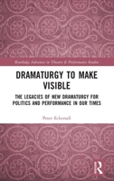 Dramaturgy to Make Visible: The Legacies of New Dramaturgy for Politics and Performance in Our Times (Routledge Advances in Theatre & Performance Studies) 0367757575 Book Cover