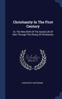 Christianity In The First Century: Or, The New Birth Of The Social Life Of Man Through The Rising Of Christianity 1340486482 Book Cover