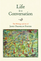 Life is a Conversation: The Writings and Art of Janet Franklin Foster 1943366349 Book Cover
