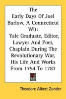 The Early Days of Joel Barlow, a Connecticut Wit: Yale Graduate, Editor, Lawyer and Poet, Chaplain During the Revolutionary War, His Life and Works Fr 1432593935 Book Cover