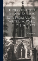 Thoughts Upon Infant-baptism, Extr. From A Late Writer [w. Wall, By J. Wesley] 1021788678 Book Cover