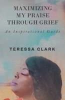 Maximizing My Praise Through Grief: An Inspirational Guide B08VRN2ZTQ Book Cover