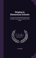 Singing in Elementary Schools: A Course of Lectures Delivered to the Teachers Under the Leicester School Board 1355320372 Book Cover