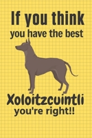 If you think you have the best Xoloitzcuintli you're right!!: For Xoloitzcuintli Dog Fans 1651609497 Book Cover