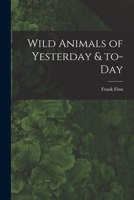 wild animals of yesterday and to-day 1014317584 Book Cover