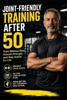 Joint-Friendly Training After 50: A 90-Day Step-by-Step Plan to Train Without Pain, Protect Your Joints, Rebuild Strength, and Stay Active for Life (Train Smarter) B0GYVLCV5G Book Cover