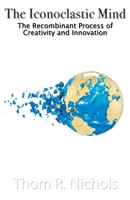 The Iconoclastic Mind: The Recombinant Process of Creativity and Innovation 1956932046 Book Cover