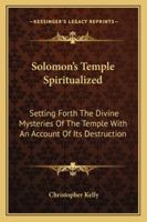 Solomon's Temple Spiritualized Setting Forth the Divine Mysteries of the Temple with an Account of Its Destruction 1425485413 Book Cover