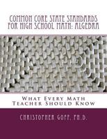 Common Core State Standards for High School Math: Algebra: What Every Math Teacher Should Know 1494287374 Book Cover