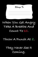 When You Get Angry Take a Breathe and Count to 10. Throw a Punch at 8. They Never See It Coming.: Snarky, Bitchy and Smartass Notebook 1723939358 Book Cover