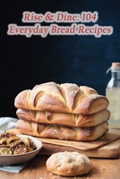 Rise & Dine: 104 Everyday Bread Recipes B0CFZN21G2 Book Cover