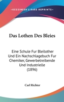 Das Lothen Des Bleies: Eine Schule Fur Bleilother Und Ein Nachschlagebuch Fur Chemiker, Gewerbetreibende Und Industrielle (1896) 116758869X Book Cover