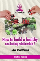How to build a healthy and lasting relationship?: Love or friendship (Zen Attitude) 1520975252 Book Cover