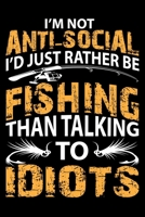 I'M NOT ANTI-SOCIAL I'D JUST RATHER BE FISHING THAN TALKING TO IDIOTS: A Log for the Serious Fisherman, Fisher woman, Boys and Girls to Record Their Fishing Data 1712891723 Book Cover