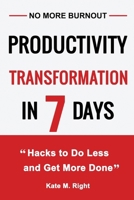 Productivity Transformation in 7 Days: Life-Changing Hacks to Shift Your Mindset, Create Priorities, Boost Efficiency, Reduce Stress, and Achieve Work-Life Bliss B0CRRMGLJ2 Book Cover
