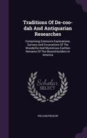 Traditions of de-Coo-Dah and Antiquarian Researches: Comprising Extensive Explorations, Surveys and Excavations of the Wonderful and Mysterious Earthen Remains of the Mound-Builders in America 1340810077 Book Cover