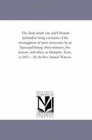 The Clock Struck One, and Christian Spiritualist: Being a Synopsis of the Investigations of Spirit Intercourse by an Episcopal Bishop, There Ministers, Five Doctors, and Other, at Memphis, Tenn;, in 1 1425517595 Book Cover