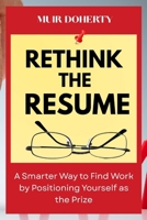 Rethink the Resume: A Smarter Way to Find Work by Positioning Yourself as the Prize B0FK5XJNLC Book Cover