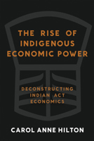 The Rise of Indigenous Economic Power: Deconstructing Indian Act Economics 1774060159 Book Cover