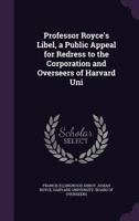 Professor Royce's Libel, a Public Appeal for Redress to the Corporation and Overseers of Harvard University; 1891. 1974222578 Book Cover