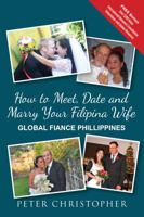 How to Meet, Date and Marry Your Filipina Wife: Global Fiance Phillippines 0989900916 Book Cover