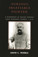 Furious, Insatiable Fighter: A Biography of Maj. Gen. Isaac Ridgeway Trimble, C.S.A. 0761832513 Book Cover