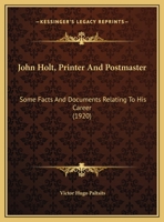 John Holt, Printer And Postmaster: Some Facts And Documents Relating To His Career 1377952568 Book Cover