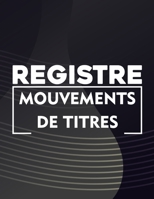 Registre mouvements de titres: Cahier utile pour la gestion des mouvements de titres | Livre pour L’enregistrement chronologique des acquisitions et ... A4 : 21,59 x 27,94 cm) B085RSFBSQ Book Cover
