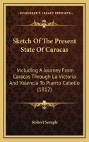 Sketch Of The Present State Of Caracas: Including A Journey From Caracas Through La Victoria And Valencia To Puerto Cabello 1179928105 Book Cover