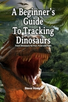 A Beginner's Guide To Tracking Dinosaurs: Track Dinosaurs and Discover Truth B08MSNHWRY Book Cover