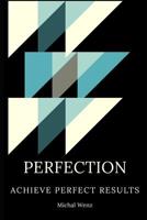 Perfection: Achieve Perfect Results 1077065795 Book Cover