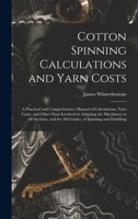 Cotton spinning calculations and yarn costs: a practical and comprehensive manual of calculations, yarn costs, and other data involved in adapting the ... and for all grades, of spinning and doubling 1017731225 Book Cover