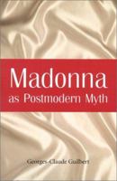 Madonna As Postmodern Myth: How One Star's Self-Construction Rewrites Sex, Gender, Hollywood and the American Dream 0786414081 Book Cover