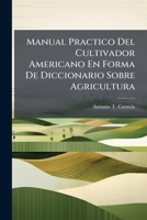 Manual Practico Del Cultivador Americano En Forma De Diccionario Sobre Agricultura: Comprendiendo Varios Ramos De La Economía Rural Y Doméstica... 1278929746 Book Cover
