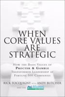 When Core Values Are Strategic: How the Basic Values of Procter & Gamble Transformed Leadership at Fortune 500 Companies 0132905337 Book Cover