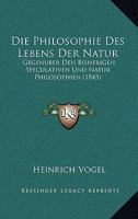 Die Philosophie Des Lebens Der Natur: Gegenuber Den Bisherigen Speculativen Und Natur Philosophien (1845) 1166763811 Book Cover