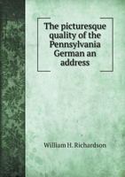 The Picturesque Quality of the Pennsylvania German; an Address, With Illustrations, Presented at the Eleventh Annual Meeting of the Pennsylvania-German Society 5518872682 Book Cover