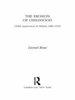 The Erosion of Childhood: Childhood in Britain 1860-1918 1138968935 Book Cover