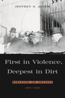 First in Violence, Deepest in Dirt: Homicide in Chicago, 1875-1920 0674021495 Book Cover