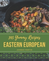 345 Yummy Eastern European Recipes: Greatest Yummy Eastern European Cookbook of All Time B08H57T7HS Book Cover