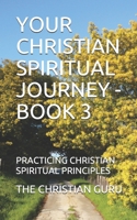 Your Christian Spiritual Journey - Book 3: Practicing Christian Spiritual Principles 1791608345 Book Cover