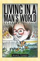 Living in a Man's World: Coaching Football 1456712527 Book Cover
