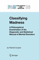 Classifying Madness: A Philosophical Examination of the Diagnostic and Statistical Manual of Mental Disorders (Philosophy and Medicine) 1402033443 Book Cover