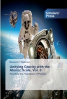 Unifying Gravity with the Atomic Scale, Vol. II: Rewriting the Foundation of Physics 613882847X Book Cover