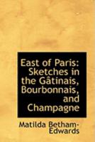 East of Paris: Sketches in the GActinais, Bourbonnais, and Champagne 0559003374 Book Cover