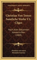 Christian Von Troyes Samtliche Werke V1, Cliges: Nach Allen Bekannten Handschriften (1884) 1168250692 Book Cover
