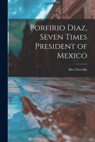 Porfirio Diaz, Seven Times President of Mexico 1016985215 Book Cover