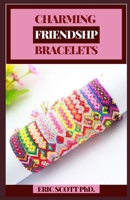 CHARMING FRIENDSHIP BRACELETS: Enjoyable to Make, Wear, and Share Step by step Directions for Vivid Tied Weaving Floss Gems, Keychains, and More for Youngsters and Teenagers. B08YHWD6WD Book Cover