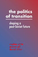 The Politics of Transition: Shaping a Post-Soviet Future 0521446341 Book Cover