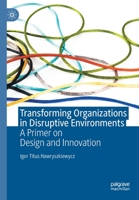 Transforming Organizations in Disruptive Environments: A Primer on Design and Innovation 9811614520 Book Cover